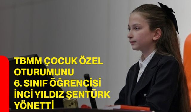 TBMM çocuk özel oturumunu 6. sınıf öğrencisi İnci Yıldız Şentürk yönetti