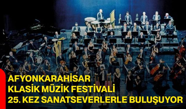 Afyonkarahisar Klasik Müzik Festivali 25. Kez Sanatseverlerle Buluşuyor