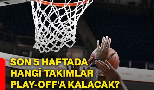Son 5 haftada hangi takımlar play-off’a kalacak?