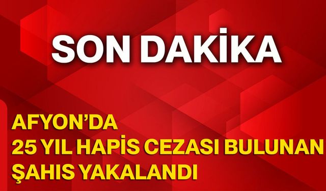 Afyon’da 25 Yıl Hapis Cezası Bulunan Şahıs Yakalandı