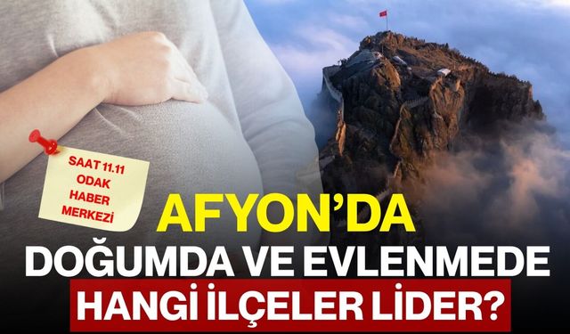 Afyon’da doğumda ve evlenmede hangi ilçeler lider?
