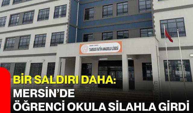 Bir saldırı daha: Mersin'de öğrenci okula silahla girdi