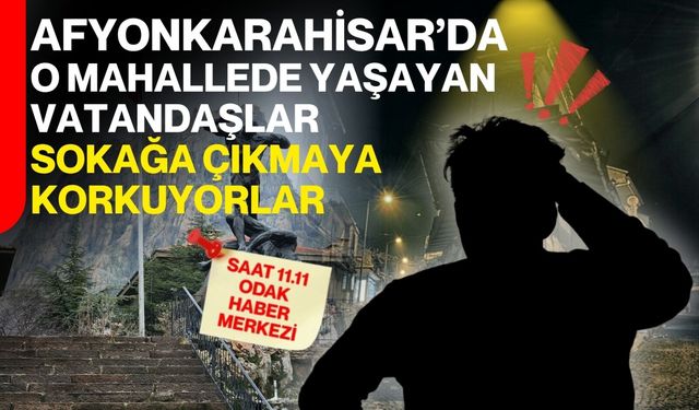 Afyonkarahisar’da o mahallede yaşayan vatandaşlar sokağa çıkmaya korkuyorlar