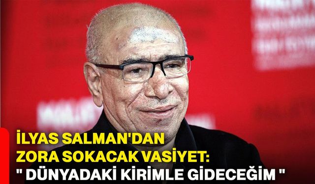 İlyas Salman'dan Zora Sokacak Vasiyet: " Dünyadaki kirimle gideceğim "