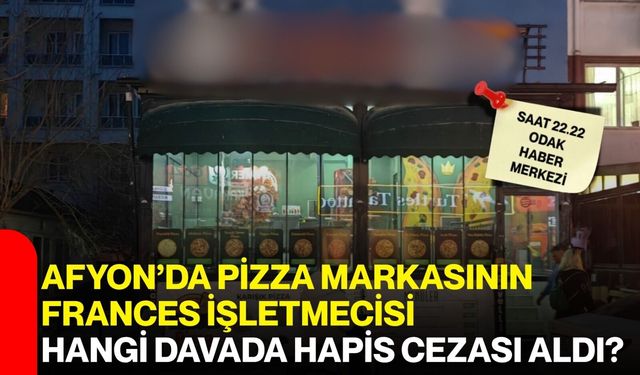 Afyon’da pizza markasının frances işletmecisi hangi davada hapis cezası aldı?