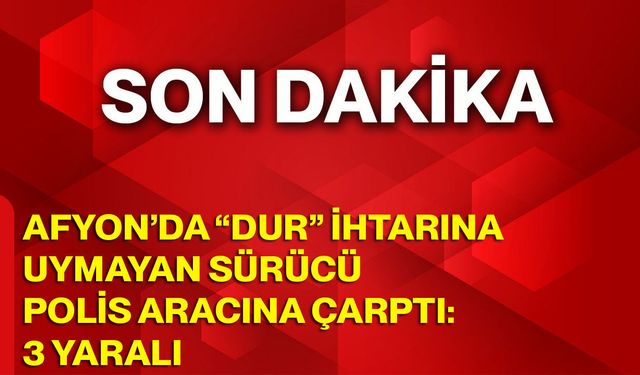 Afyon’da “Dur” İhtarına Uymayan Sürücü Polis Aracına Çarptı: 3 Yaralı