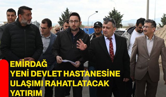 Emirdağ Yeni Devlet Hastanesine Ulaşımı Rahatlatacak Yatırım