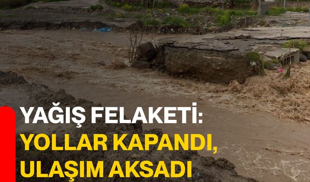 Yağış felaketi: Yollar kapandı, ulaşım aksadı