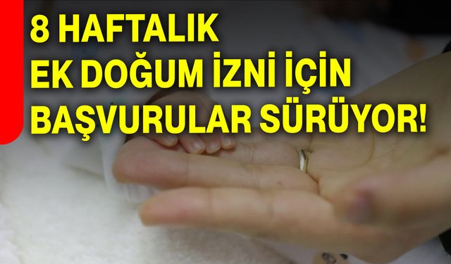 8 Haftalık Ek Doğum İzni İçin Başvurular Sürüyor