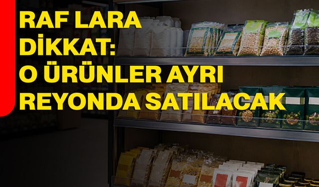 Raflara dikkat: O ürünler ayrı reyonda satılacak