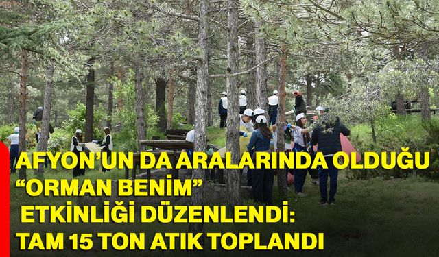Afyon’un da aralarında olduğu “Orman Benim” Etkinliği düzenlendi: tam 15 ton atık toplandı