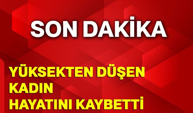 Yüksekten Düşen 36 Yaşındaki Kadın Hayatını Kaybetti