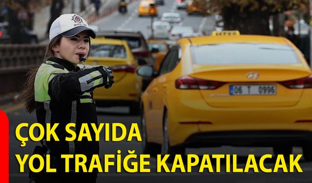 Çok Sayıda Yol Trafiğe Kapatılacak