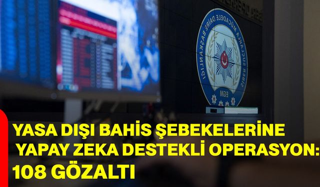 Yasa Dışı Bahis Şebekelerine Yapay Zeka Destekli Operasyon: 108 Gözaltı