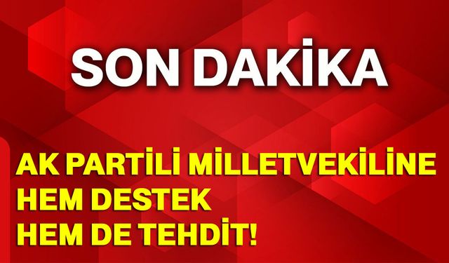 AK Partili Milletvekiline hem destek hem de tehdit!