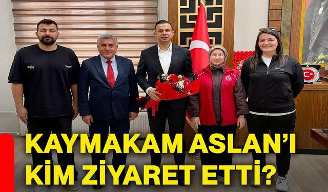 Kaymakam Aslan’ı kim ziyaret etti?