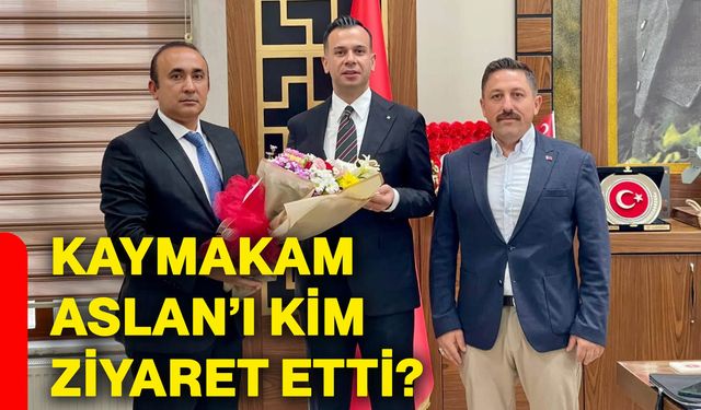 Kaymakam Aslan’ı kim ziyaret etti?