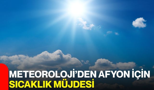 Meteoroloji’den Afyon için sıcaklık müjdesi