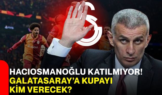 Hacıosmanoğlu Katılmıyor! Galatasaray’a Kupayı Kim Verecek?
