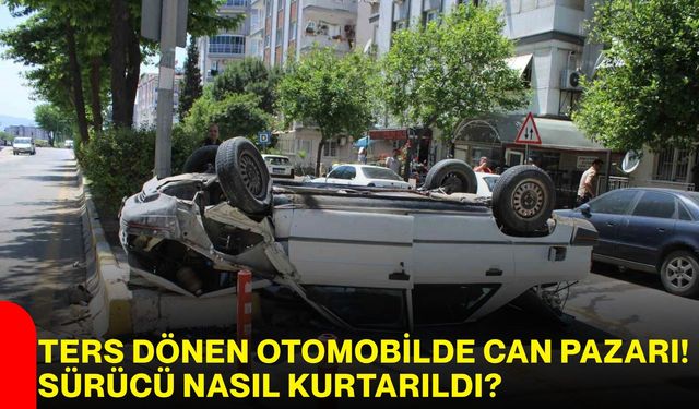 Ters Dönen Otomobilde Can Pazarı! Sürücü Nasıl Kurtarıldı?
