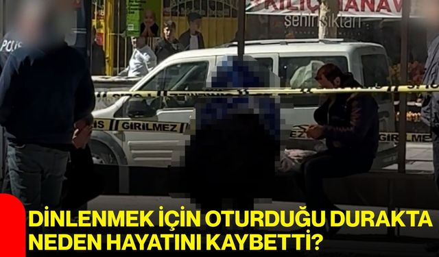 Dinlenmek İçin Oturduğu Durakta Neden Hayatını Kaybetti?