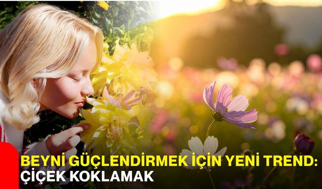 Beyni güçlendirmek için yeni trend: Çiçek koklamak