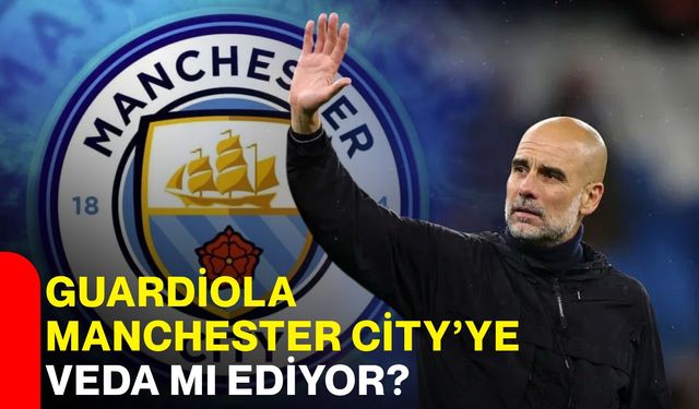 Guardiola Manchester City’ye veda mı ediyor?