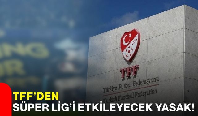 TFF’den Süper Lig’i etkileyecek yasak!
