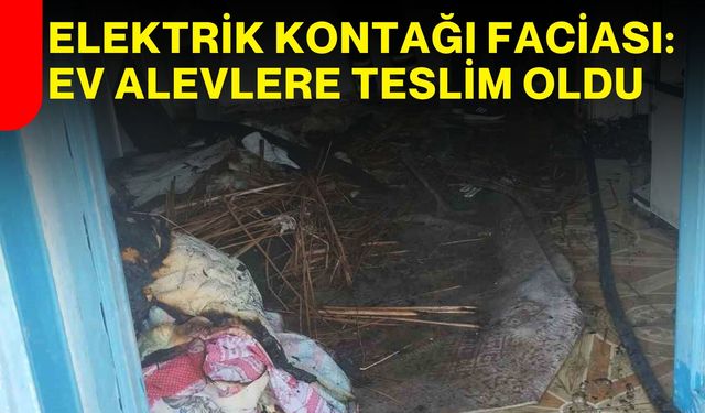 Elektrik Kontağı Faciası: Ev Alevlere Teslim Oldu