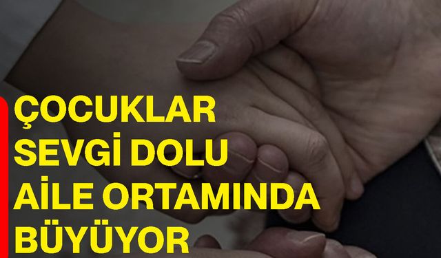 Çocuklar sevgi dolu aile ortamında büyüyor