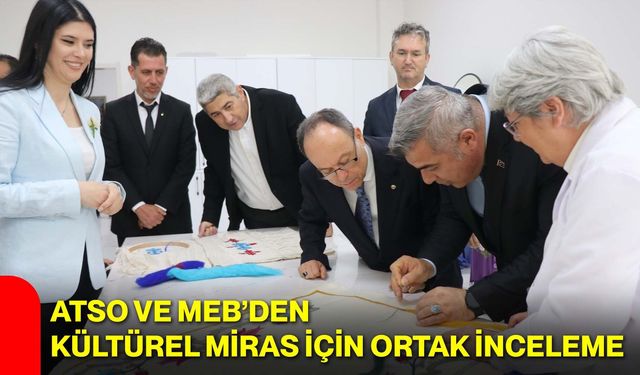 ATSO ve MEB’den Kültürel Miras İçin Ortak İnceleme