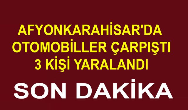 Afyonkarahisar'da Otomobiller Çarpıştı, 3 Kişi Yaralandı