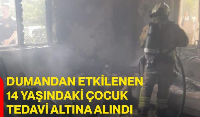 Dumandan etkilenen 14 yaşındaki çocuk tedavi altına alındı