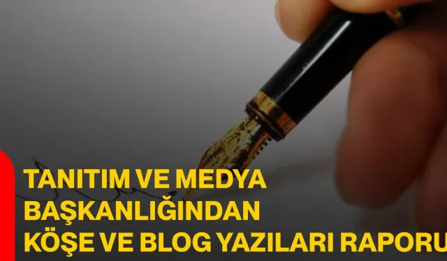 Tanıtım ve Medya Başkanlığından Köşe ve Blog Yazıları Raporu
