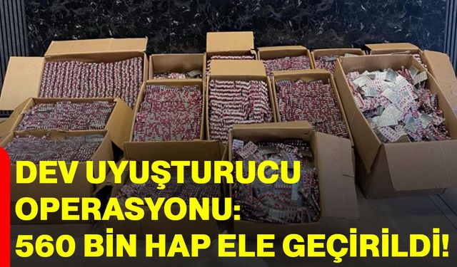 Dev uyuşturucu operasyonu : 560 bin hap ele geçirildi