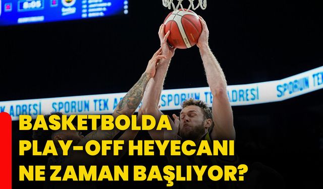 Basketbolda play-off heyecanı ne zaman başlıyor?