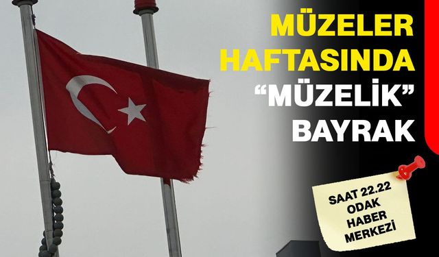 Müzeler Haftasında “Müzelik” Bayrak