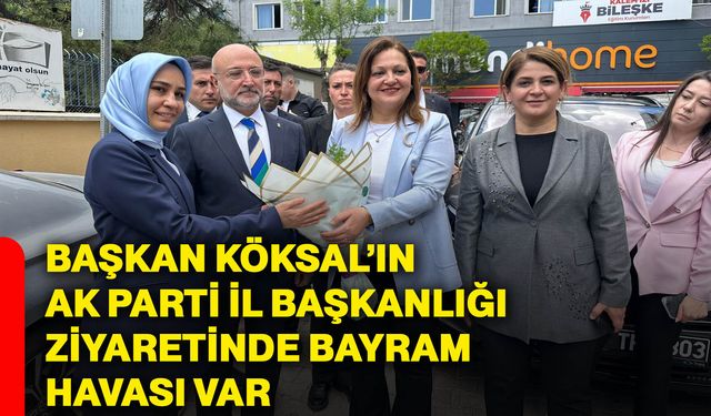 Başkan Köksal’ın Ak Parti İl Başkanlığı ziyaretinde bayram havası var