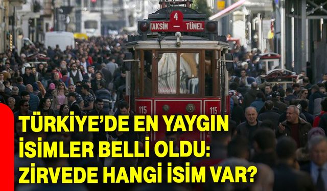 Türkiye’de En Yaygın İsimler Belli Oldu: Zirvede Hangi İsim Var?