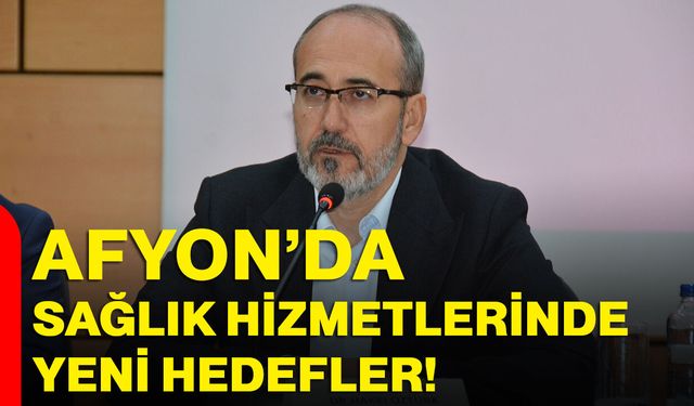 Afyon’da Sağlık Hizmetlerinde Yeni Hedefler