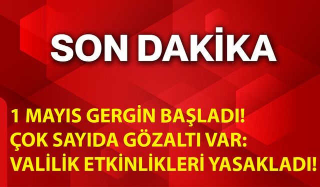 1 Mayıs Gergin Başladı! Çok Sayıda Gözaltı Var: Valilik Etkinlikleri Yasakladı!
