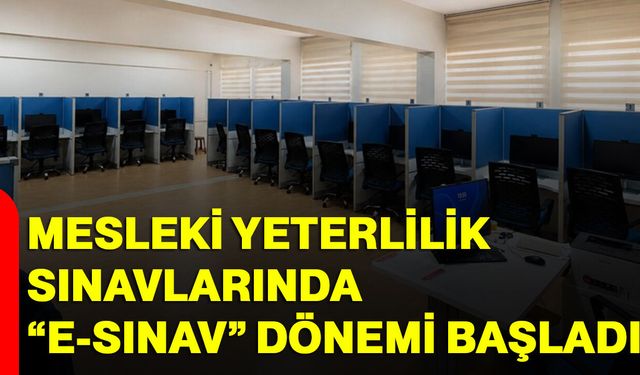 Mesleki Yeterlilik Sınavlarında “e-Sınav” dönemi başladı
