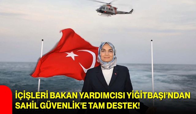 İçişleri Bakan Yardımcısı Yiğitbaşı’ndan Sahil Güvenlik’e Tam Destek!