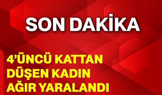 4’üncü kattan düşen kadın ağır yaralandı