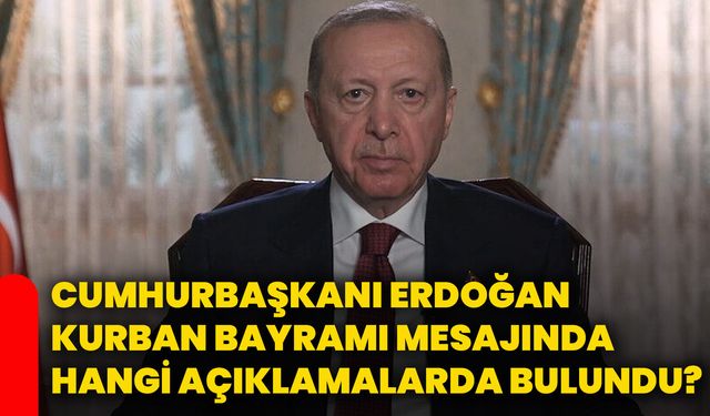 Cumhurbaşkanı Erdoğan, Kurban Bayramı mesajında hangi açıklamalarda bulundu?