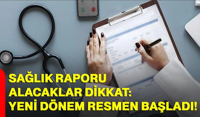 Sağlık raporu alacaklar dikkat: Yeni dönem resmen başladı!