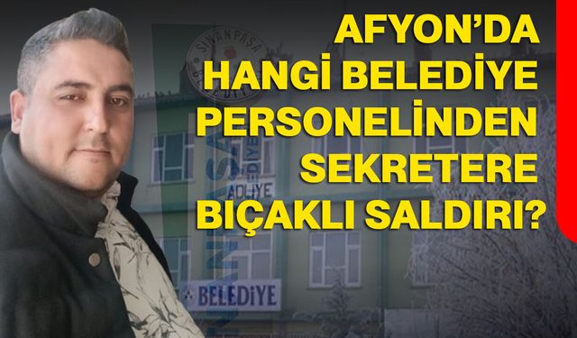 Afyon’da hangi belediye personelinden sekretere bıçaklı saldırı?
