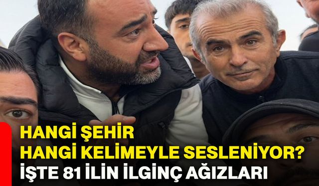 Hangi şehir hangi kelimeyle sesleniyor? İşte 81 ilin ilginç ağızları