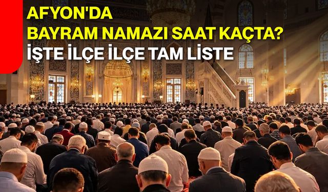 Afyon'da Bayram Namazı Saat Kaçta? İşte İlçe İlçe Tam Liste