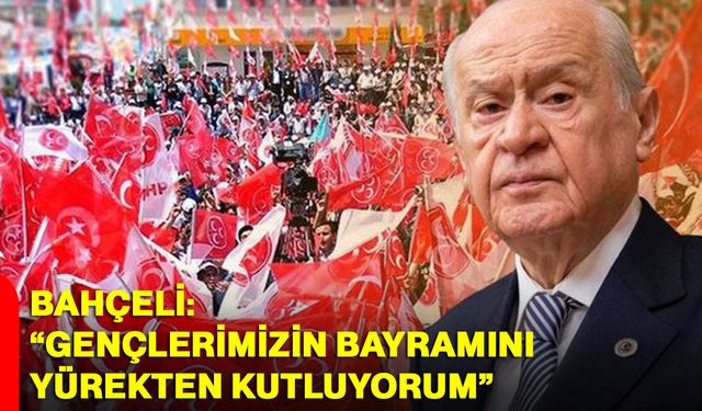 Bahçeli “Gençlerimizin Bayramını Yürekten Kutluyorum”